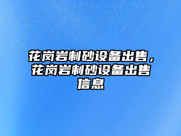 花崗巖制砂設備出售，花崗巖制砂設備出售信息