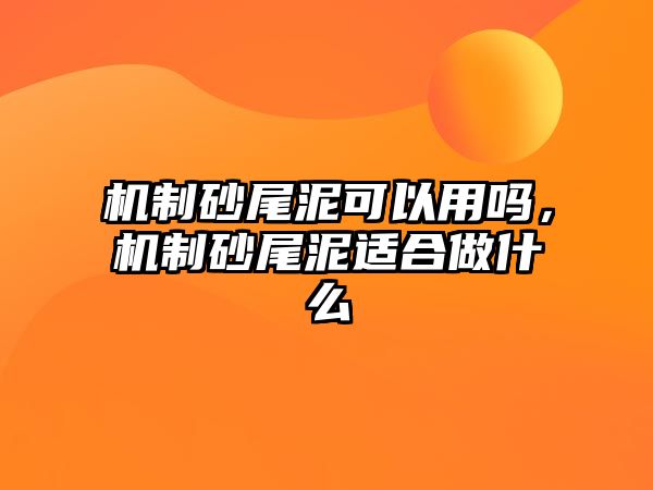 機制砂尾泥可以用嗎，機制砂尾泥適合做什么