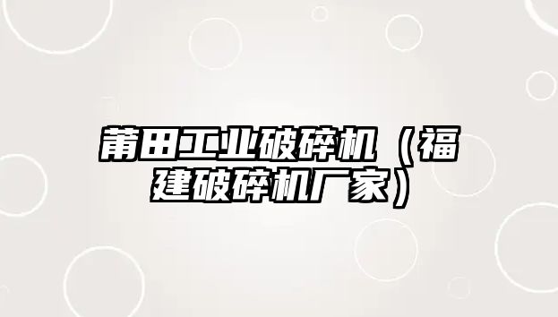 莆田工業破碎機（福建破碎機廠家）