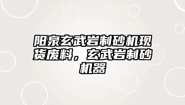 陽泉玄武巖制砂機現貨廢料，玄武巖制砂機器