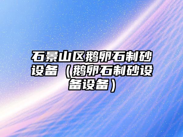 石景山區鵝卵石制砂設備（鵝卵石制砂設備設備）