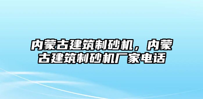 內蒙古建筑制砂機，內蒙古建筑制砂機廠家電話