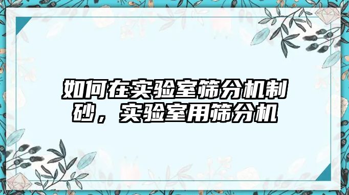 如何在實驗室篩分機制砂，實驗室用篩分機