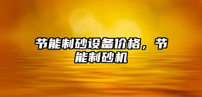 節(jié)能制砂設備價格，節(jié)能制砂機