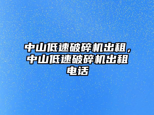 中山低速破碎機出租，中山低速破碎機出租電話