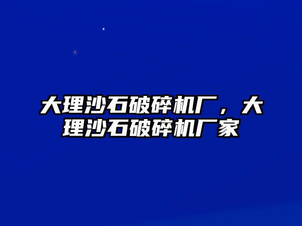 大理沙石破碎機(jī)廠，大理沙石破碎機(jī)廠家