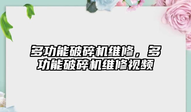 多功能破碎機維修，多功能破碎機維修視頻