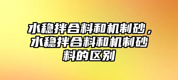 水穩(wěn)拌合料和機(jī)制砂，水穩(wěn)拌合料和機(jī)制砂料的區(qū)別