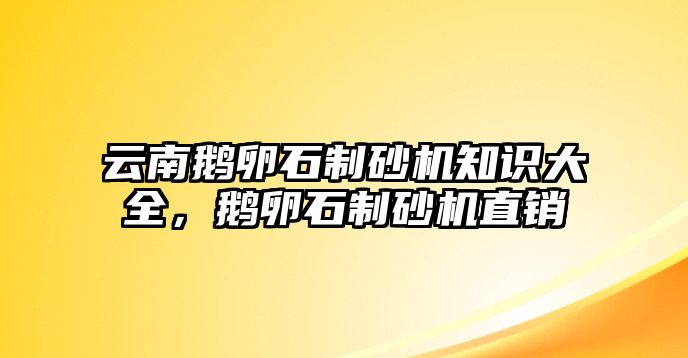 云南鵝卵石制砂機知識大全，鵝卵石制砂機直銷