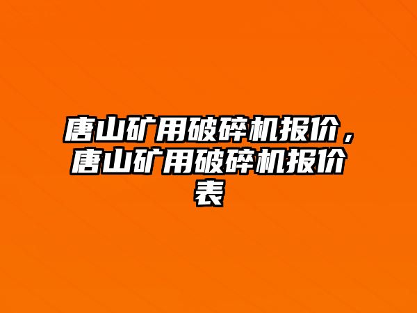 唐山礦用破碎機報價，唐山礦用破碎機報價表