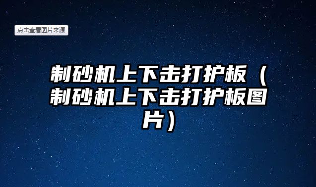 制砂機上下擊打護板（制砂機上下擊打護板圖片）