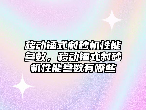 移動錘式制砂機性能參數，移動錘式制砂機性能參數有哪些