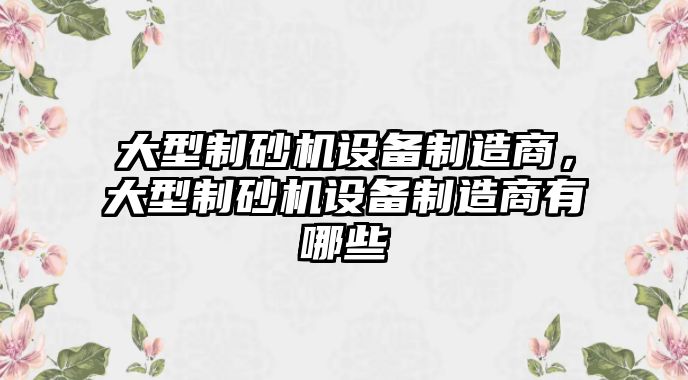 大型制砂機設備制造商，大型制砂機設備制造商有哪些