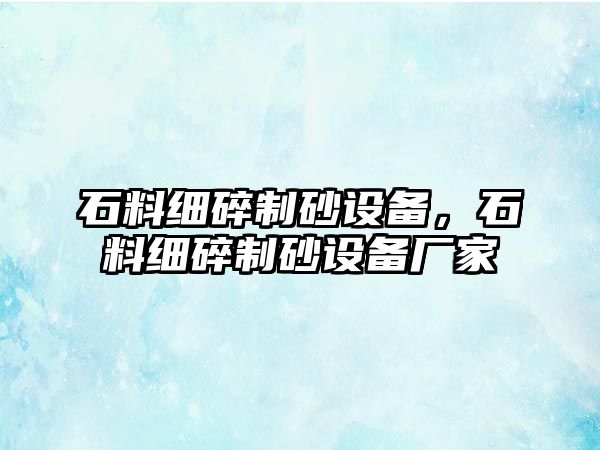 石料細碎制砂設備，石料細碎制砂設備廠家