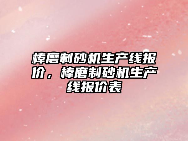 棒磨制砂機生產線報價，棒磨制砂機生產線報價表