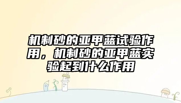 機制砂的亞甲藍試驗作用，機制砂的亞甲藍實驗起到什么作用