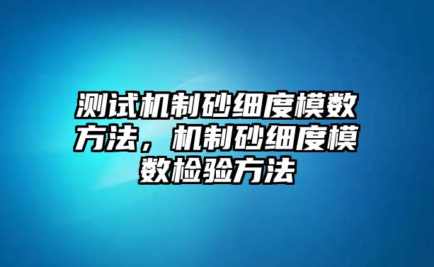 測試機(jī)制砂細(xì)度模數(shù)方法，機(jī)制砂細(xì)度模數(shù)檢驗(yàn)方法