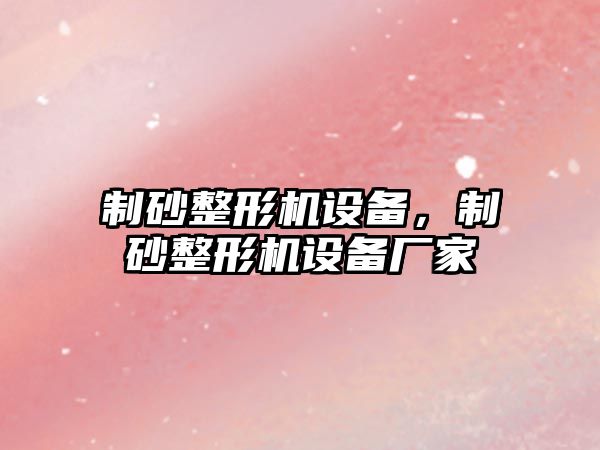 制砂整形機設備，制砂整形機設備廠家