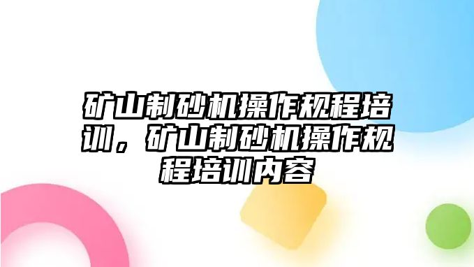 礦山制砂機操作規程培訓，礦山制砂機操作規程培訓內容