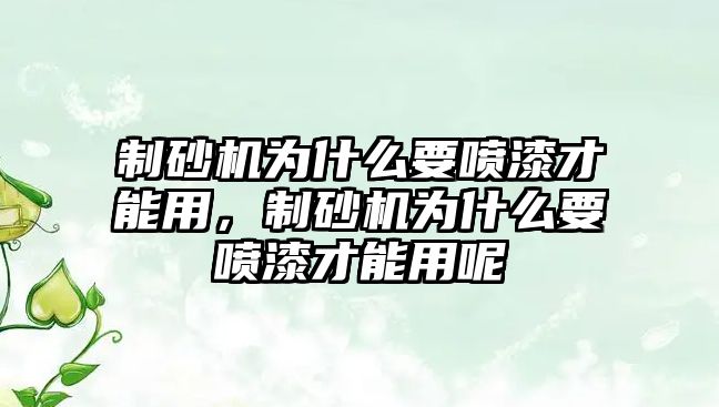 制砂機為什么要噴漆才能用，制砂機為什么要噴漆才能用呢