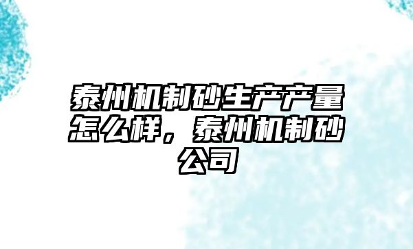 泰州機制砂生產產量怎么樣，泰州機制砂公司