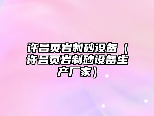 許昌頁巖制砂設備（許昌頁巖制砂設備生產廠家）