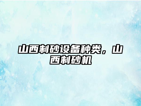 山西制砂設(shè)備種類，山西制砂機