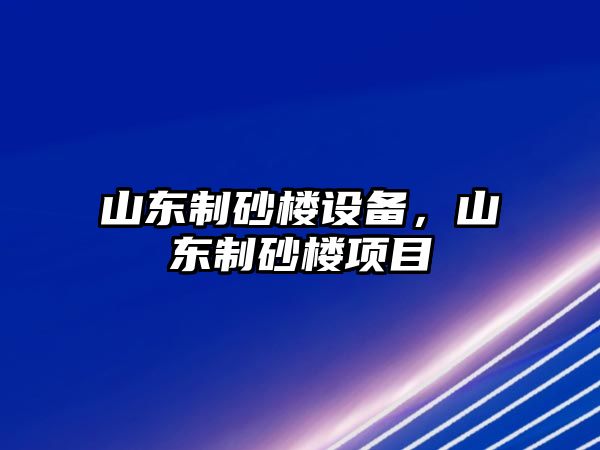 山東制砂樓設(shè)備，山東制砂樓項目