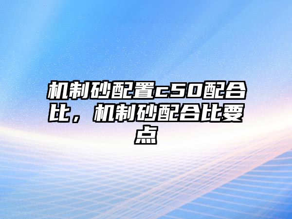 機制砂配置c50配合比，機制砂配合比要點