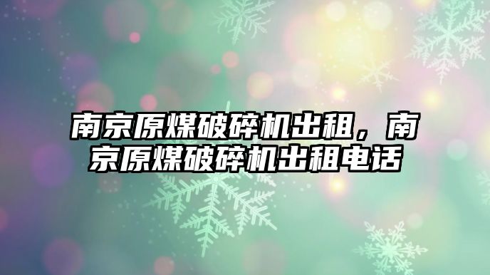 南京原煤破碎機出租，南京原煤破碎機出租電話