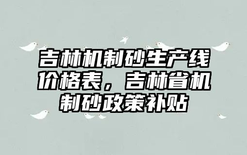 吉林機制砂生產線價格表，吉林省機制砂政策補貼