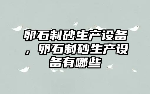 卵石制砂生產設備，卵石制砂生產設備有哪些