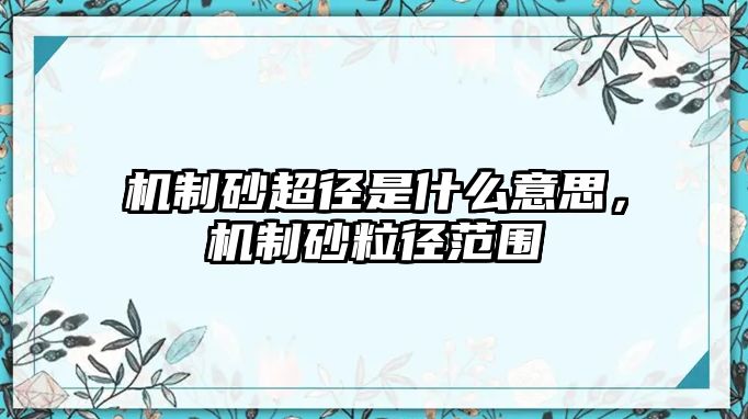 機(jī)制砂超徑是什么意思，機(jī)制砂粒徑范圍