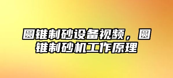 圓錐制砂設備視頻，圓錐制砂機工作原理