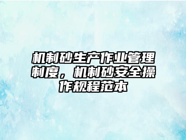 機制砂生產作業管理制度，機制砂安全操作規程范本