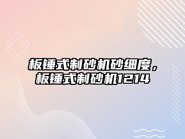 板錘式制砂機砂細度，板錘式制砂機1214