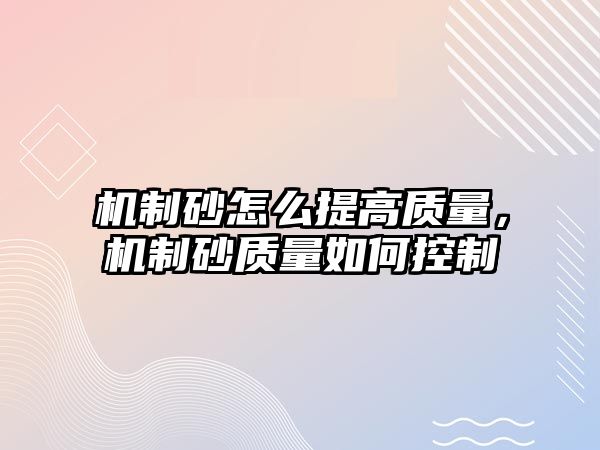 機制砂怎么提高質量，機制砂質量如何控制