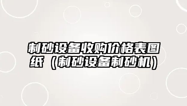 制砂設(shè)備收購(gòu)價(jià)格表圖紙（制砂設(shè)備制砂機(jī)）