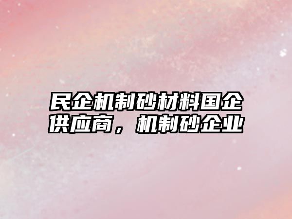 民企機制砂材料國企供應商，機制砂企業