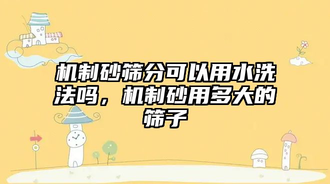 機制砂篩分可以用水洗法嗎，機制砂用多大的篩子