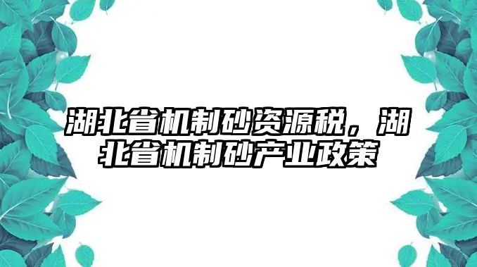 湖北省機制砂資源稅，湖北省機制砂產業政策