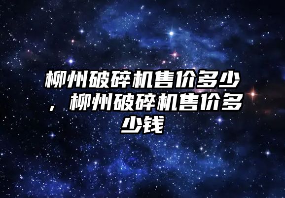 柳州破碎機售價多少，柳州破碎機售價多少錢