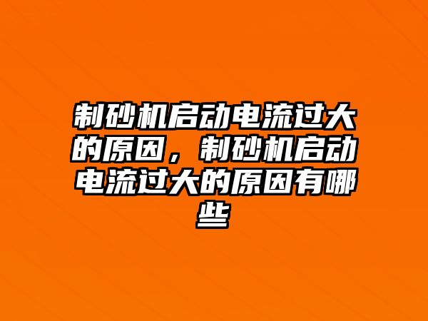 制砂機啟動電流過大的原因，制砂機啟動電流過大的原因有哪些