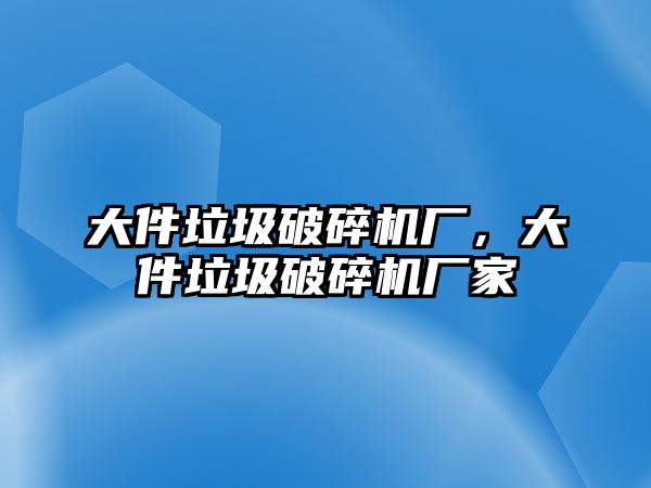 大件垃圾破碎機廠，大件垃圾破碎機廠家