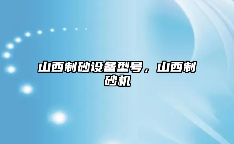 山西制砂設備型號，山西制砂機