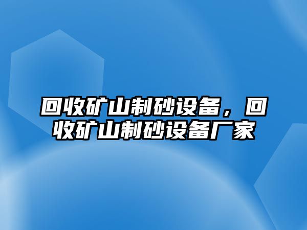 回收礦山制砂設(shè)備，回收礦山制砂設(shè)備廠家