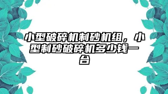 小型破碎機制砂機組，小型制砂破碎機多少錢一臺