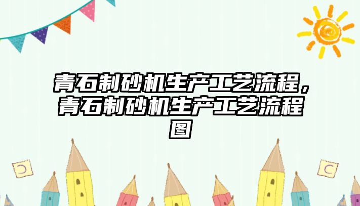 青石制砂機生產工藝流程，青石制砂機生產工藝流程圖