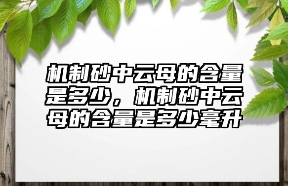 機制砂中云母的含量是多少，機制砂中云母的含量是多少毫升