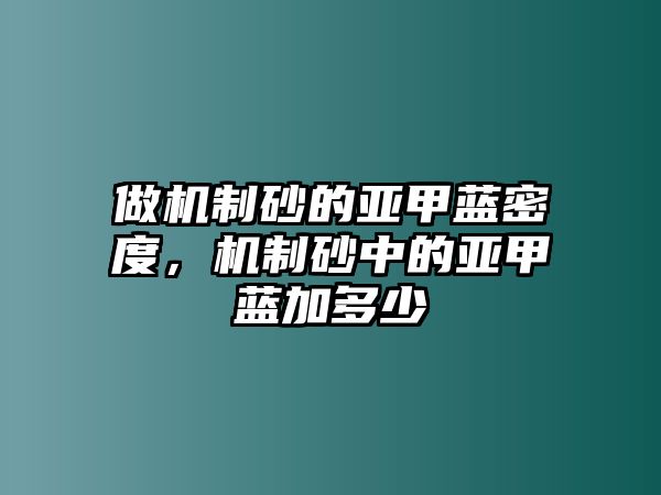 做機制砂的亞甲藍密度，機制砂中的亞甲藍加多少